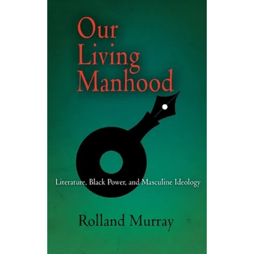 Our Living Manhood: Literature, Black Power, and Masculine Ideology - Hardcover