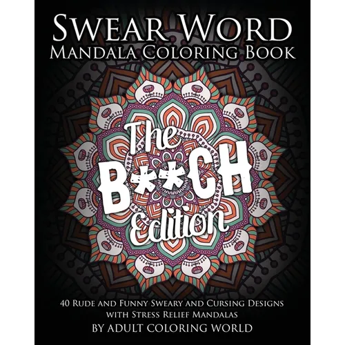 Swear Word Mandala Coloring Book: The B**CH Edition - 40 Rude and Funny Sweary and Cursing Designs with Stress Relief Mandalas - Paperback