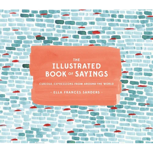 The Illustrated Book of Sayings: Curious Expressions from Around the World - Hardcover