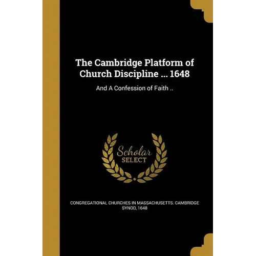 The Cambridge Platform of Church Discipline ... 1648: And A Confession of Faith .. - Paperback