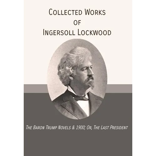 Collected Works of Ingersoll Lockwood: The Baron Trump Novels & 1900; Or, The Last President - Hardcover