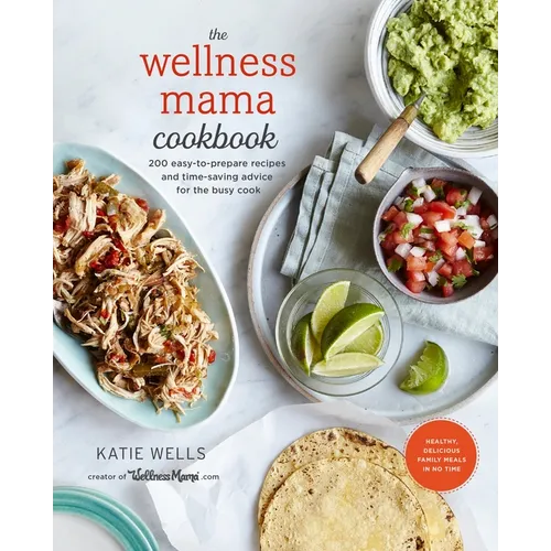 The Wellness Mama Cookbook: 200 Easy-To-Prepare Recipes and Time-Saving Advice for the Busy Cook - Hardcover
