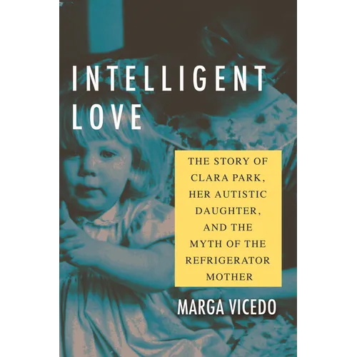 Intelligent Love: The Story of Clara Park, Her Autistic Daughter, and the Myth of the Refrigerator Mother - Paperback