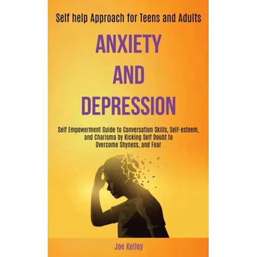 Anxiety and Depression: Self Empowerment Guide to Conversation Skills, Self-esteem, and Charisma by Kicking Self Doubt to Overcome Shyness, and Fear ( - Paperback