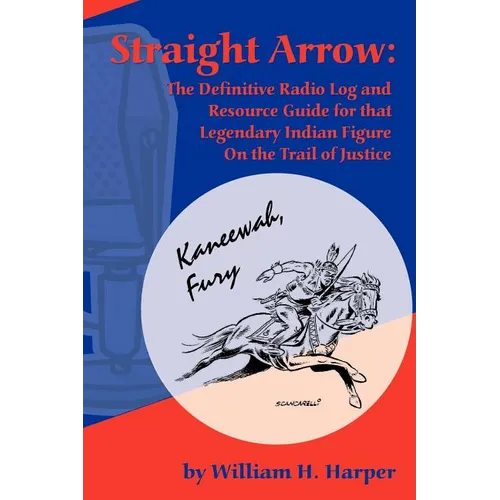 Straight Arrow: The Definitive Radio Log and Resource Guide for That Legendary Indian Figure on the Trail of Justice - Paperback