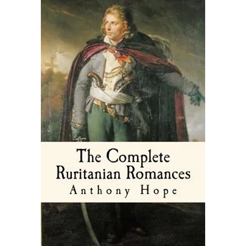 The Complete Ruritanian Romances: The Prisoner of Zenda, Rupert of Hentzau, and The Heart of Princess Osra - Paperback