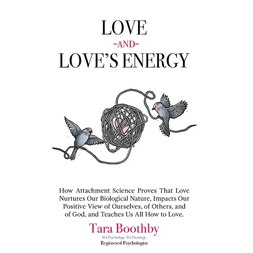Love and Love's Energy: How Attachment Science Proves That Love Nurtures Our Biological Nature, Impacts Our Positive View of Ourselves, of Others, and - Paperback