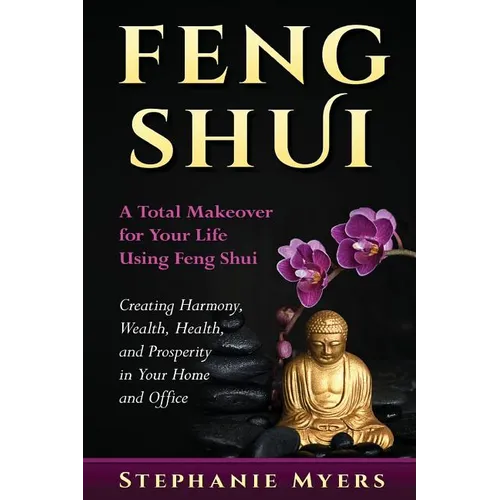 Feng Shui: A Total Makeover for Your Life Using Feng Shui - Creating Harmony, Wealth, Health, and Prosperity in Your Home and Office - Paperback