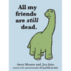 All My Friends Are Still Dead: (Funny Books, Children's Book for Adults, Interesting Finds) - Hardcover