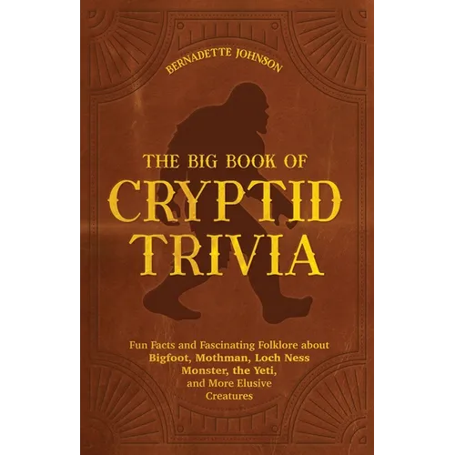 The Big Book of Cryptid Trivia: Fun Facts and Fascinating Folklore about Bigfoot, Mothman, Loch Ness Monster, the Yeti, and More Elusive Creatures - Paperback