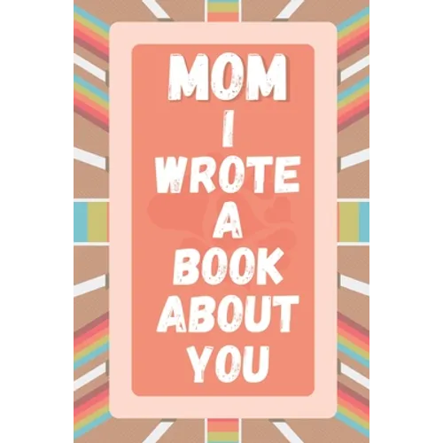 Mom I Wrote A Book About You: Prompted Fill In The Blank Story Book For What I Love About Mom. Mother's Day, Christmas Day, Mom Birthday Gift From S - Paperback
