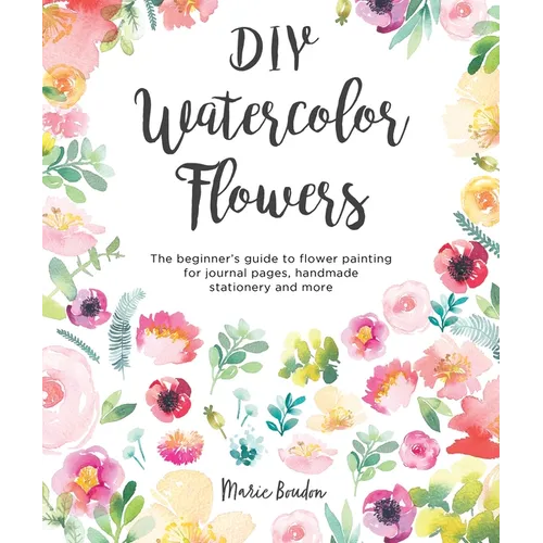 DIY Watercolor Flowers: The Beginner's Guide to Flower Painting for Journal Pages, Handmade Stationery and More - Paperback