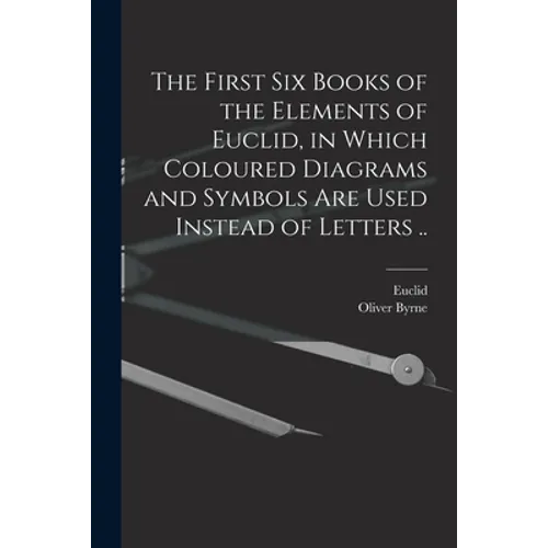 The First Six Books of the Elements of Euclid, in Which Coloured Diagrams and Symbols Are Used Instead of Letters .. - Paperback