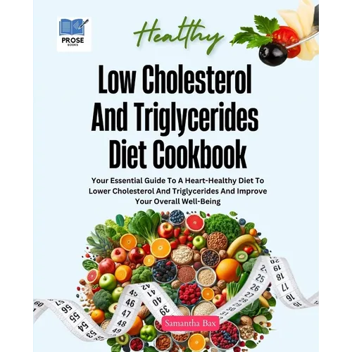 Low Cholesterol And Triglycerides Diet Cookbook: Your Essential Guide to a Heart-Healthy Diet to Lower Cholesterol and Triglycerides and Improve Your - Paperback