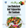 Low Cholesterol And Triglycerides Diet Cookbook: Your Essential Guide to a Heart-Healthy Diet to Lower Cholesterol and Triglycerides and Improve Your - Paperback