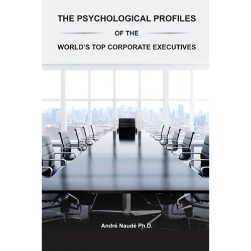 The Psychological Profiles of the World's Top Corporate Executives: The Significance of Top Corporate Executives and the Distinct Psychological Charac - Paperback