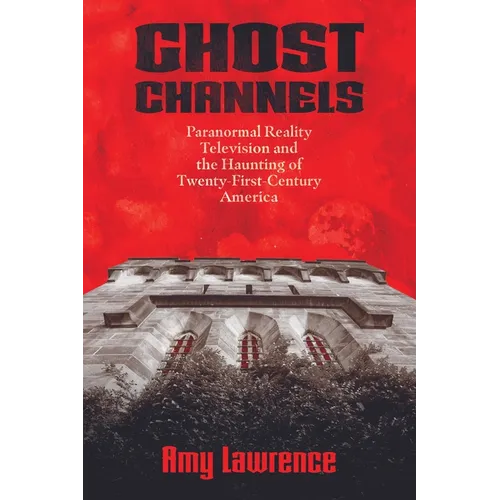 Ghost Channels: Paranormal Reality Television and the Haunting of Twenty-First-Century America - Paperback