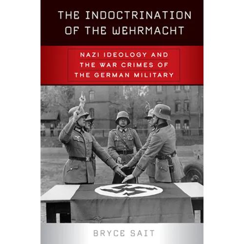 The Indoctrination of the Wehrmacht: Nazi Ideology and the War Crimes of the German Military - Paperback