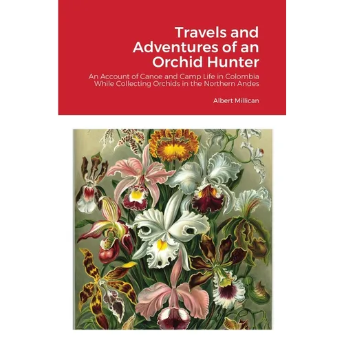 Travels and Adventures of an Orchid Hunter: An Account of Canoe and Camp Life in Colombia While Collecting Orchids in the Northern Andes - Paperback