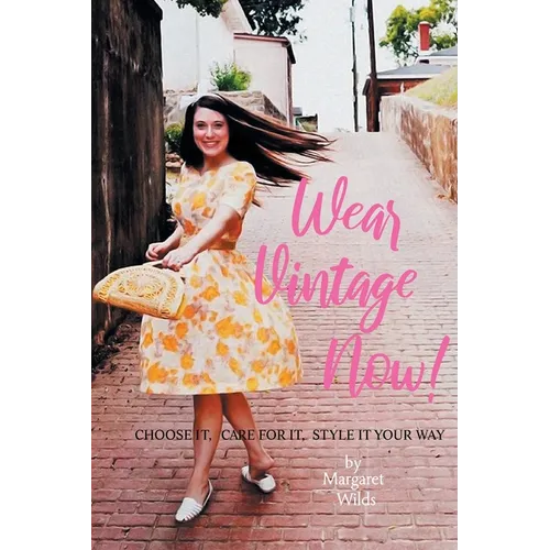 Wear Vintage Now!: Choose It, Care for It, Style It Your Way - Paperback