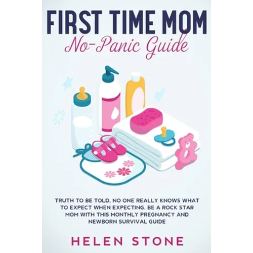 First Time Mom No-Panic Guide: Truth to be Told, No One Really Knows What to Expect When Expecting. Be a Rock Star Mom with This Monthly Pregnancy and - Paperback