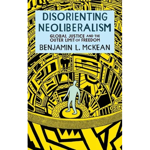 Disorienting Neoliberalism: Global Justice and the Outer Limit of Freedom - Hardcover