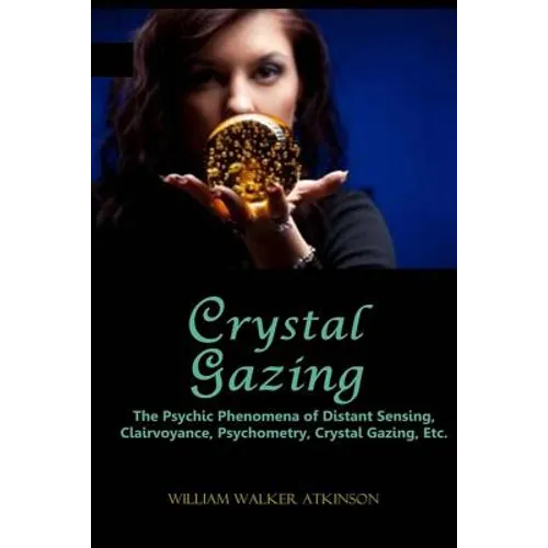 Crystal Gazing: The Psychic Phenomena of Distant Sensing, Clairvoyance, Psychometry, Crystal Gazing, Etc. - Paperback