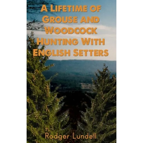 A Lifetime of Grouse and Woodcock Hunting with English Setters - Hardcover