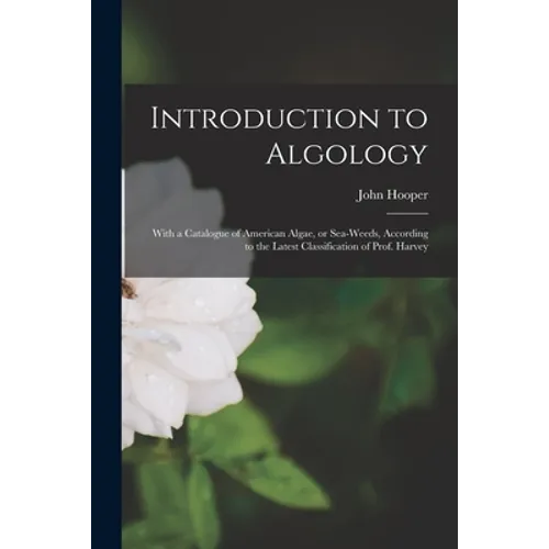 Introduction to Algology; With a Catalogue of American Algae, or Sea-weeds, According to the Latest Classification of Prof. Harvey - Paperback