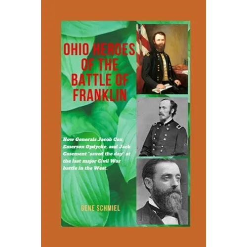 Ohio Heroes of the Battle of Franklin: How Generals Jacob Cox, Emerson Opdycke, and Jack Casement "saved the day" at the last major battle of the Civi - Paperback