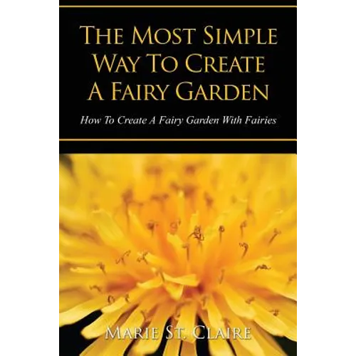 The Most Simple Way to Create a Fairy Garden: How to Create a Fairy Garden with Fairies - Paperback