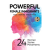 Powerful Female Immigrants: Who Inspire Greatness 24 Women 24 Stories 24 Movements - Hardcover
