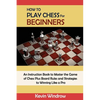 How to Play Chess for Beginners: An Instruction Book to Master the Game of Chess Plus Board Rules and Strategies to Winning Like a Pro - Paperback