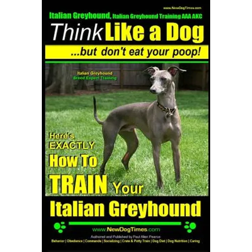 Italian Greyhound, Italian Greyhound Training AAA AKC: Think Like a Dog But Don't Eat Your Poop! Italian Greyhound Breed Expert Training: Here's EXACT - Paperback