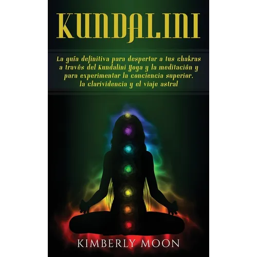 Kundalini: La guía definitiva para despertar a tus chakras a través del Kundalini Yoga y la meditación y para experimentar la conciencia superior, la - Hardcover