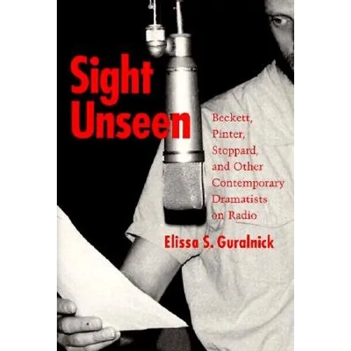 Sight Unseen: Beckett, Pinter, Stoppard, and Other Contemporary Dramatists on Radio - Hardcover