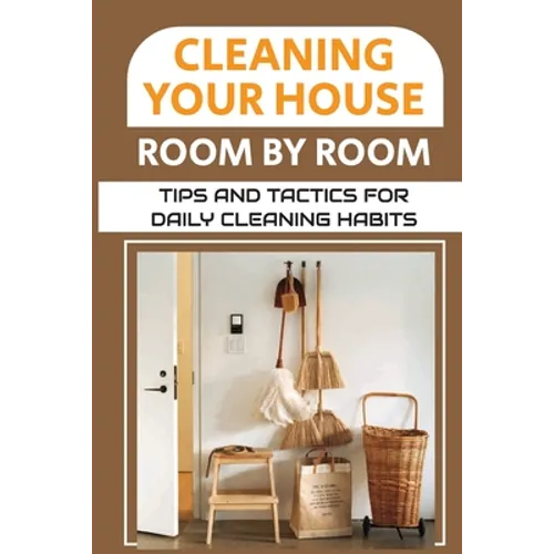 Cleaning Your House Room By Room: Tips And Tactics For Daily Cleaning Habits: Management Of Cleaning - Paperback