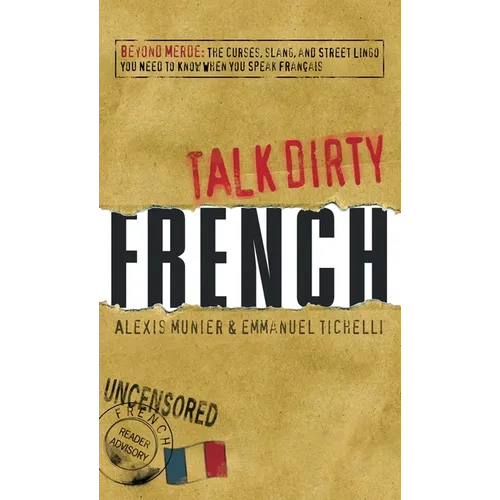 Talk Dirty French: Beyond Merde: The Curses, Slang, and Street Lingo You Need to Know When You Speak Francais - Paperback