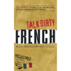 Talk Dirty French: Beyond Merde: The Curses, Slang, and Street Lingo You Need to Know When You Speak Francais - Paperback