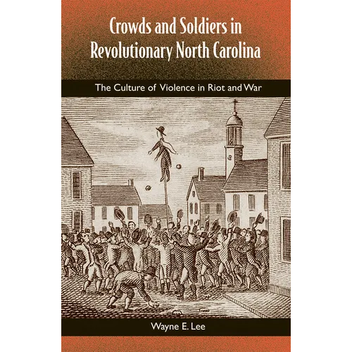 Crowds and Soldiers in Revolutionary North Carolina: The Culture of Violence in Riot and War - Paperback