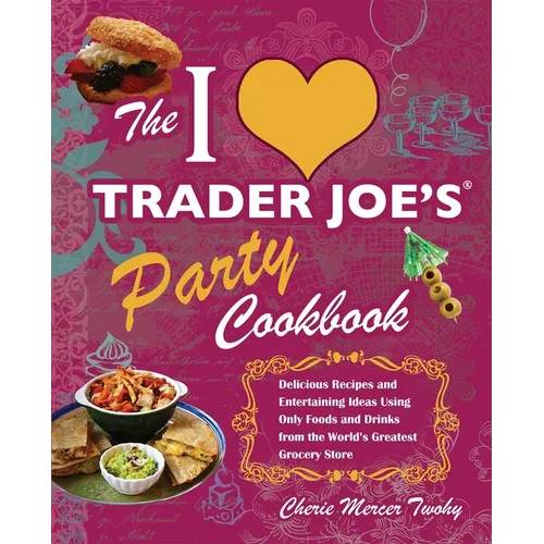 I Love Trader Joe's Party Cookbook: Delicious Recipes and Entertaining Ideas Using Only Foods and Drinks from the World's Greatest Groce - Paperback