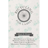 Bicycling for Ladies - With Hints as to the Art of Wheeling, Advice to Beginners, Dress, Care of the Bicycle, Mechanics, Training, Exercise, Etc. - Paperback