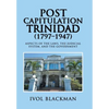 Post Capitulation Trinidad (1797-1947): Aspects of the Laws, the Judicial System, and the Government - Hardcover