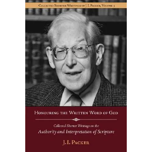 Honouring the Written Word of God: Collected Shorter Writings of J.I. Packer on the Authority and Interpretation of Scripture - Paperback
