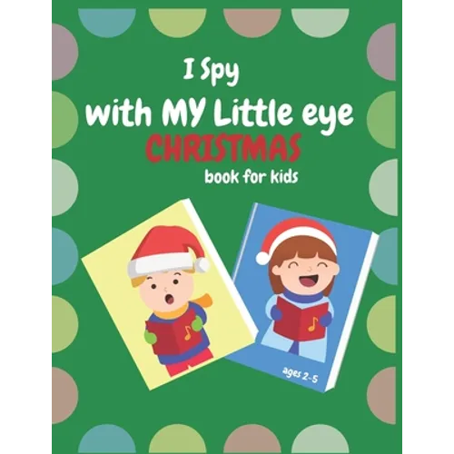 I Spy With My Little Eye Christmas Book For Kids Ages 2-5: Can You Find Reindeer, Snowman and Santa Claus! A Funny, Interactive Christmas Guessing for - Paperback