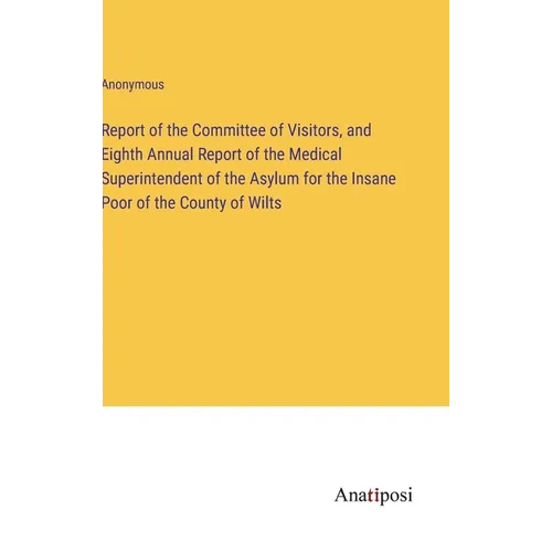 Report of the Committee of Visitors, and Eighth Annual Report of the Medical Superintendent of the Asylum for the Insane Poor of the County of Wilts - Hardcover