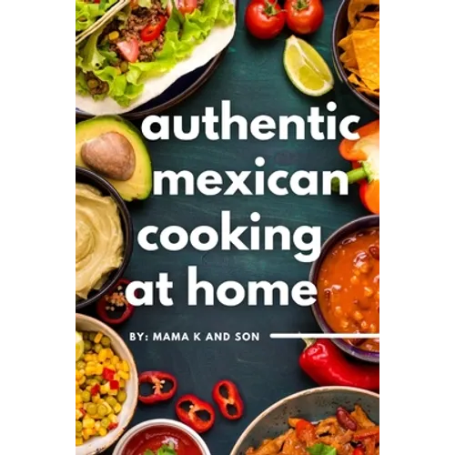Authentic Mexican Cooking: 11 Authentic, Mouth-Watering, Easy, Mexican Recipes You Can Cook At Home! - Paperback