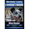 Blue Heeler Training Dog Training with the No BRAINER Dog TRAINER We Make it THAT EASY!: How to EASILY TRAIN Your Blue Heeler - Paperback