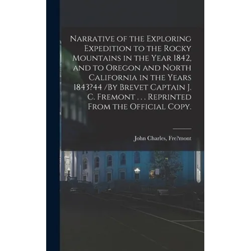 Narrative of the Exploring Expedition to the Rocky Mountains in the Year 1842, and to Oregon and North California in the Years 1843?44 /By Brevet Capt - Hardcover