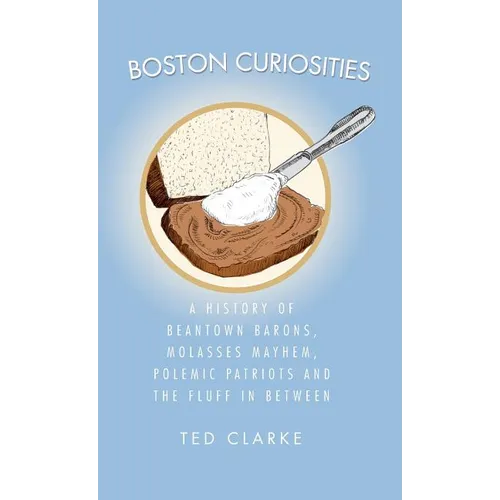 Boston Curiosities: A History of Beantown Barons, Molasses Mayhem, Polemic Patriots & the Fluff in Between - Hardcover